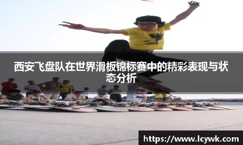 西安飞盘队在世界滑板锦标赛中的精彩表现与状态分析