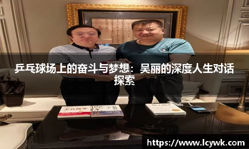 乒乓球场上的奋斗与梦想：吴丽的深度人生对话探索