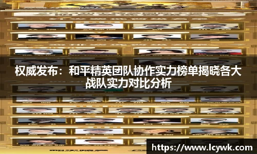 权威发布：和平精英团队协作实力榜单揭晓各大战队实力对比分析