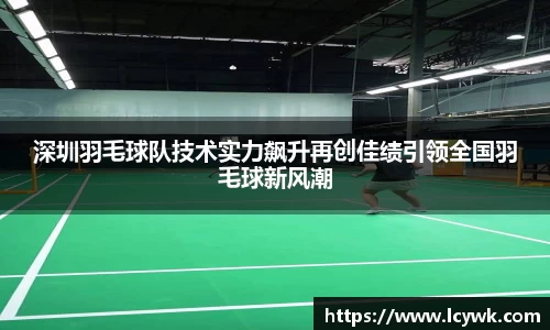 深圳羽毛球队技术实力飙升再创佳绩引领全国羽毛球新风潮