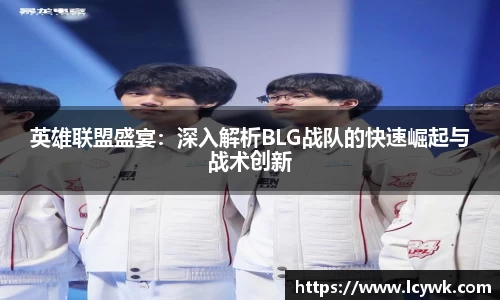 英雄联盟盛宴：深入解析BLG战队的快速崛起与战术创新