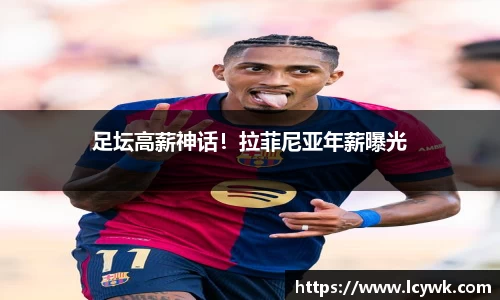足坛高薪神话！拉菲尼亚年薪曝光