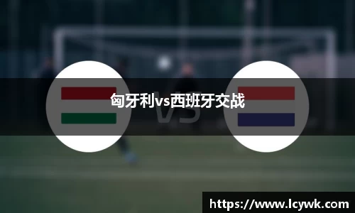 匈牙利vs西班牙交战