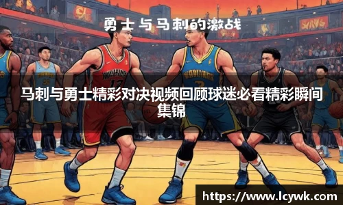 马刺与勇士精彩对决视频回顾球迷必看精彩瞬间集锦