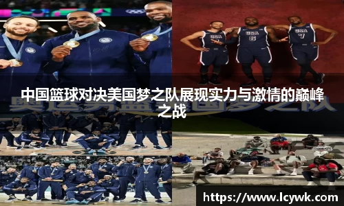 中国篮球对决美国梦之队展现实力与激情的巅峰之战