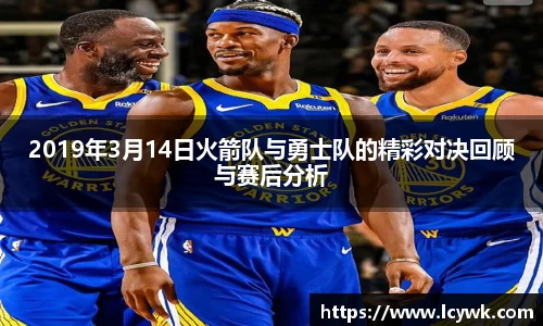 2019年3月14日火箭队与勇士队的精彩对决回顾与赛后分析