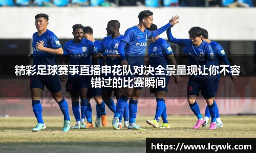 精彩足球赛事直播申花队对决全景呈现让你不容错过的比赛瞬间
