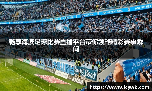 畅享海滨足球比赛直播平台带你领略精彩赛事瞬间