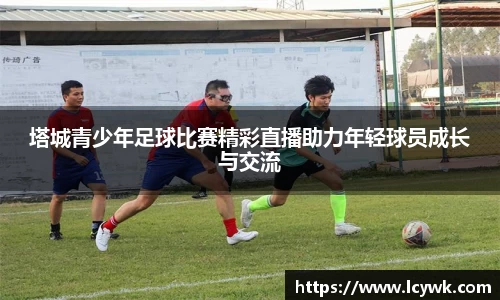 塔城青少年足球比赛精彩直播助力年轻球员成长与交流
