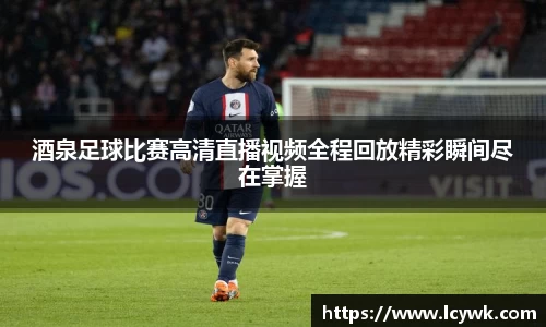 酒泉足球比赛高清直播视频全程回放精彩瞬间尽在掌握
