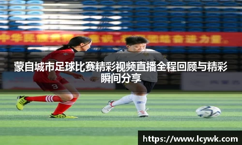 蒙自城市足球比赛精彩视频直播全程回顾与精彩瞬间分享
