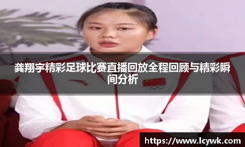 龚翔宇精彩足球比赛直播回放全程回顾与精彩瞬间分析