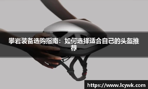 攀岩装备选购指南：如何选择适合自己的头盔推荐