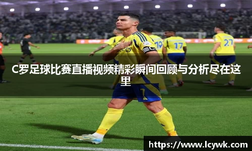 C罗足球比赛直播视频精彩瞬间回顾与分析尽在这里