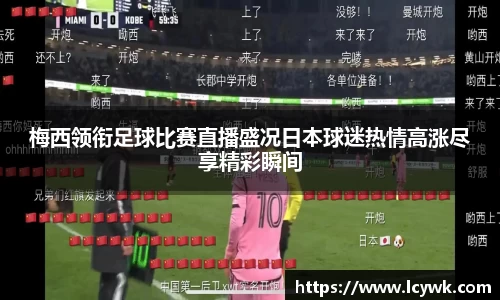 梅西领衔足球比赛直播盛况日本球迷热情高涨尽享精彩瞬间