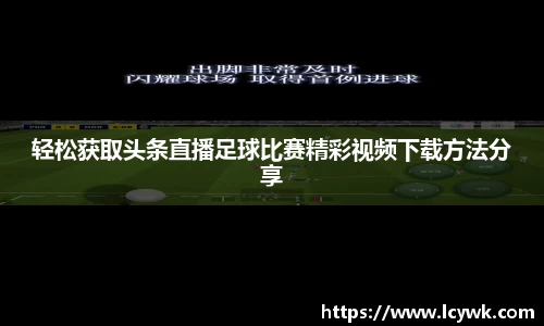 轻松获取头条直播足球比赛精彩视频下载方法分享
