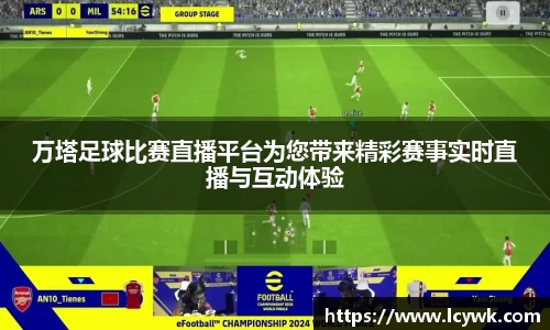 万塔足球比赛直播平台为您带来精彩赛事实时直播与互动体验