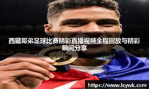 西藏哥弟足球比赛精彩直播视频全程回放与精彩瞬间分享