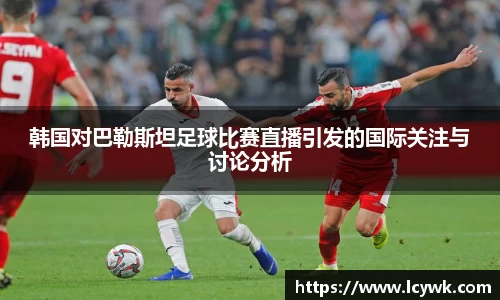 韩国对巴勒斯坦足球比赛直播引发的国际关注与讨论分析