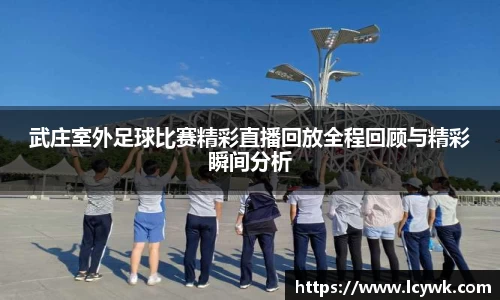 武庄室外足球比赛精彩直播回放全程回顾与精彩瞬间分析