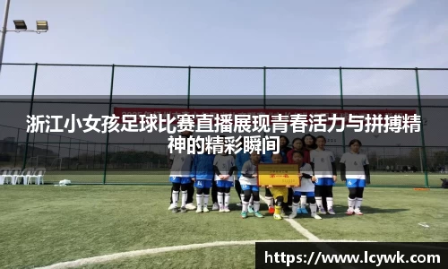 浙江小女孩足球比赛直播展现青春活力与拼搏精神的精彩瞬间