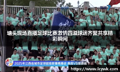 塘头现场直播足球比赛激情四溢球迷齐聚共享精彩瞬间