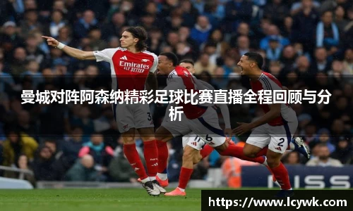 曼城对阵阿森纳精彩足球比赛直播全程回顾与分析