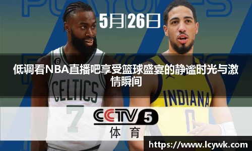 低调看NBA直播吧享受篮球盛宴的静谧时光与激情瞬间