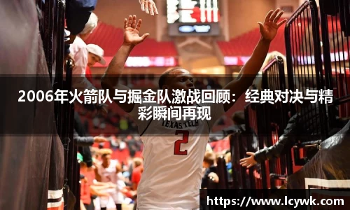 2006年火箭队与掘金队激战回顾：经典对决与精彩瞬间再现