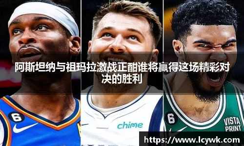 阿斯坦纳与祖玛拉激战正酣谁将赢得这场精彩对决的胜利
