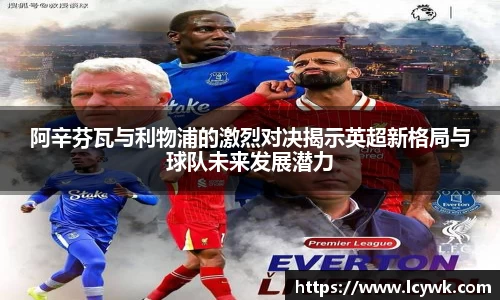 阿辛芬瓦与利物浦的激烈对决揭示英超新格局与球队未来发展潜力