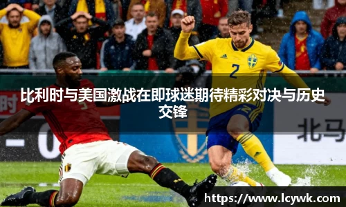 比利时与美国激战在即球迷期待精彩对决与历史交锋
